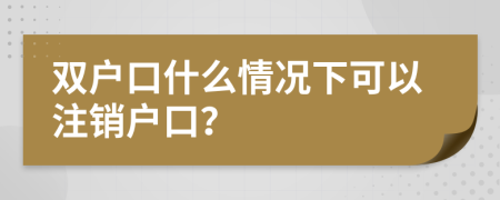 双户口什么情况下可以注销户口？