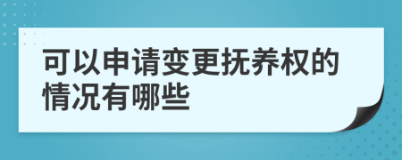 可以申请变更抚养权的情况有哪些