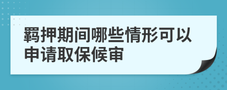 羁押期间哪些情形可以申请取保候审