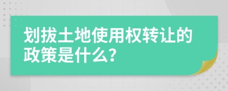 划拔土地使用权转让的政策是什么？