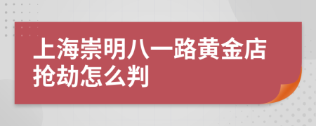 上海崇明八一路黄金店抢劫怎么判