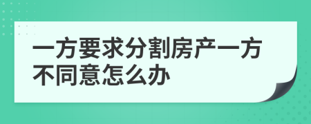 一方要求分割房产一方不同意怎么办