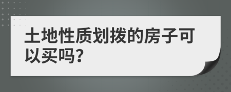 土地性质划拨的房子可以买吗？