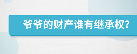 爷爷的财产谁有继承权？