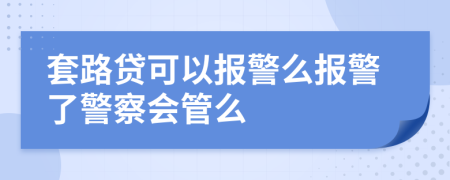 套路贷可以报警么报警了警察会管么