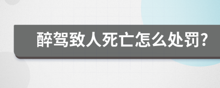 醉驾致人死亡怎么处罚?