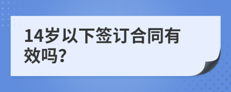 14岁以下签订合同有效吗？