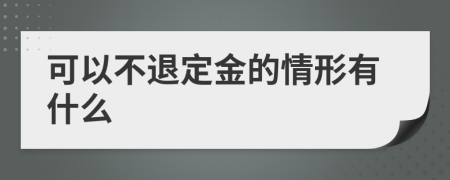 可以不退定金的情形有什么