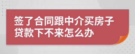 签了合同跟中介买房子贷款下不来怎么办