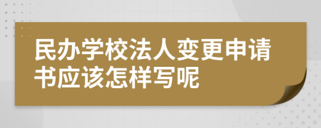 民办学校法人变更申请书应该怎样写呢