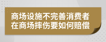 商场设施不完善消费者在商场摔伤要如何赔偿