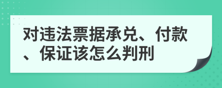 对违法票据承兑、付款、保证该怎么判刑