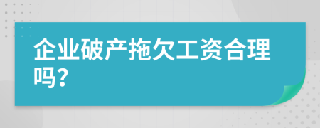 企业破产拖欠工资合理吗？