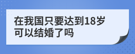 在我国只要达到18岁可以结婚了吗