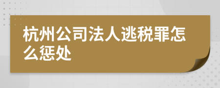 杭州公司法人逃税罪怎么惩处