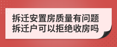 拆迁安置房质量有问题拆迁户可以拒绝收房吗