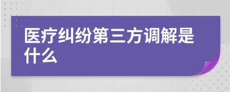 医疗纠纷第三方调解是什么