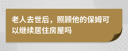 老人去世后，照顾他的保姆可以继续居住房屋吗