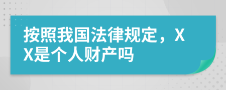 按照我国法律规定，XX是个人财产吗