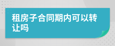 租房子合同期内可以转让吗