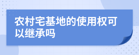 农村宅基地的使用权可以继承吗