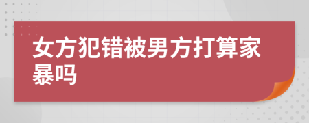 女方犯错被男方打算家暴吗