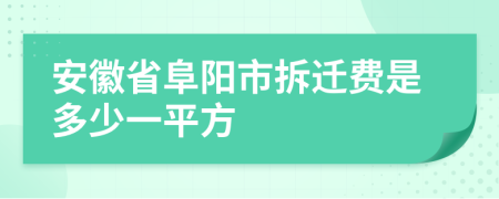 安徽省阜阳市拆迁费是多少一平方