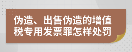 伪造、出售伪造的增值税专用发票罪怎样处罚