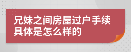 兄妹之间房屋过户手续具体是怎么样的