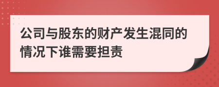 公司与股东的财产发生混同的情况下谁需要担责