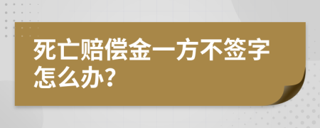 死亡赔偿金一方不签字怎么办？