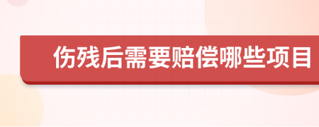 伤残后需要赔偿哪些项目