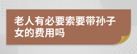 老人有必要索要带孙子女的费用吗