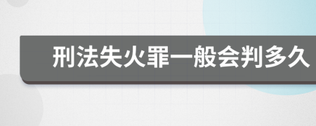 刑法失火罪一般会判多久