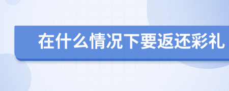 在什么情况下要返还彩礼