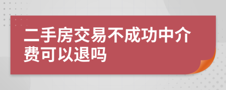 二手房交易不成功中介费可以退吗