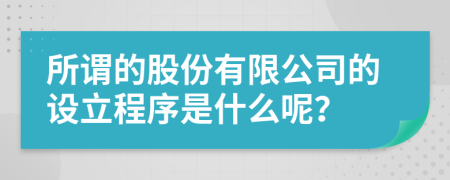 所谓的股份有限公司的设立程序是什么呢？