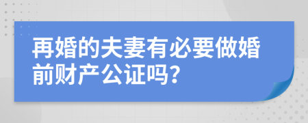 再婚的夫妻有必要做婚前财产公证吗？