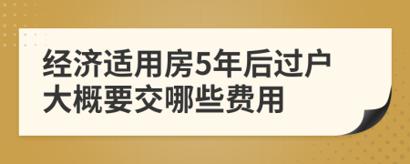 经济适用房5年后过户大概要交哪些费用