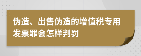 伪造、出售伪造的增值税专用发票罪会怎样判罚