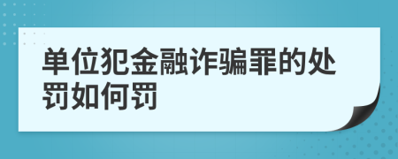 单位犯金融诈骗罪的处罚如何罚