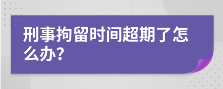 刑事拘留时间超期了怎么办？