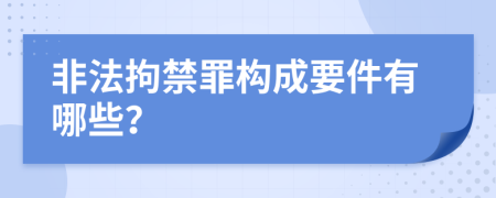 非法拘禁罪构成要件有哪些？