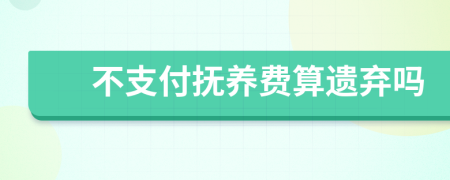 不支付抚养费算遗弃吗