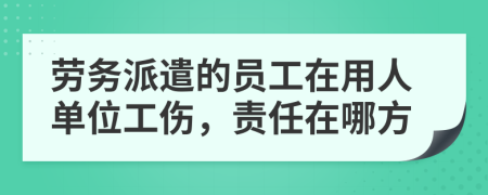 劳务派遣的员工在用人单位工伤，责任在哪方