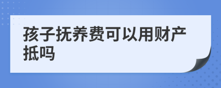 孩子抚养费可以用财产抵吗