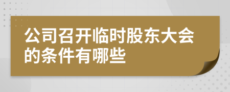 公司召开临时股东大会的条件有哪些