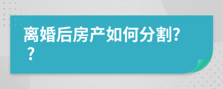 离婚后房产如何分割? ?