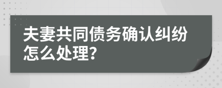 夫妻共同债务确认纠纷怎么处理？