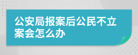 公安局报案后公民不立案会怎么办